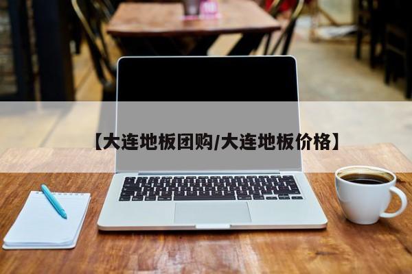 【大连地板团购／大连地板价格】