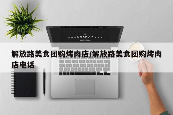 解放路美食团购烤肉店／解放路美食团购烤肉店电话