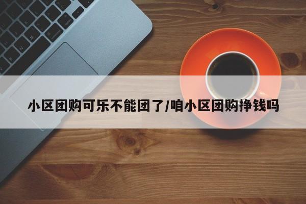 小区团购可乐不能团了／咱小区团购挣钱吗