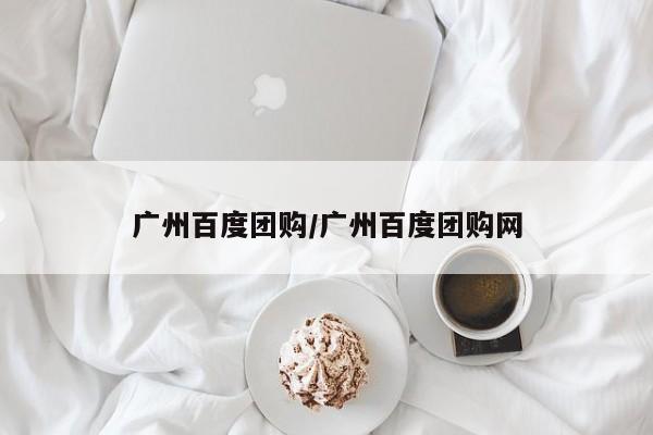 广州百度团购／广州百度团购网