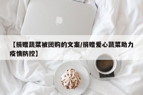 【捐赠蔬菜被团购的文案／捐赠爱心蔬菜助力疫情防控】