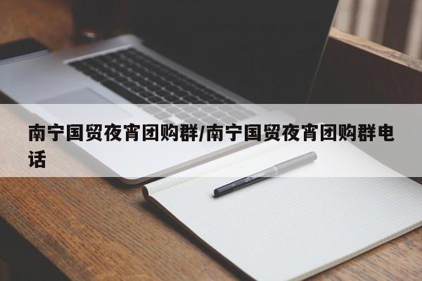 南宁国贸夜宵团购群／南宁国贸夜宵团购群电话