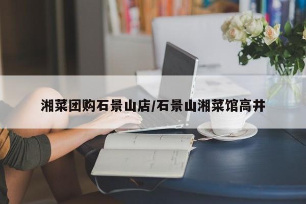 湘菜团购石景山店／石景山湘菜馆高井