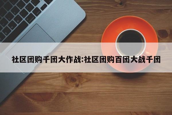 社区团购千团大作战：社区团购百团大战千团