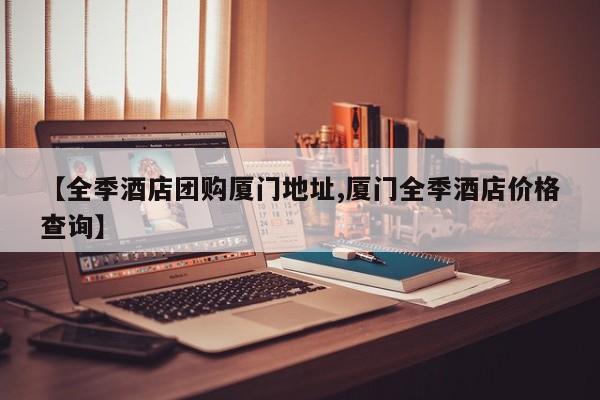 【全季酒店团购厦门地址,厦门全季酒店价格查询】