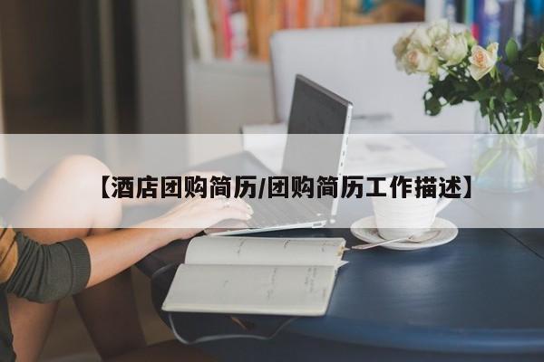 【酒店团购简历／团购简历工作描述】