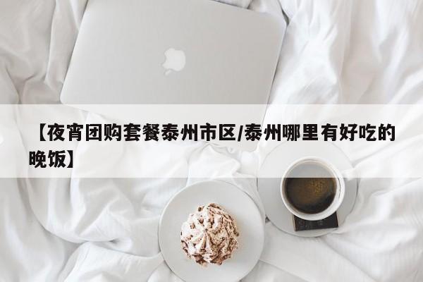 【夜宵团购套餐泰州市区／泰州哪里有好吃的晚饭】