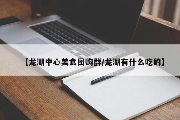 【龙湖中心美食团购群／龙湖有什么吃的】