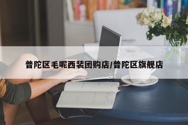 普陀区毛呢西装团购店／普陀区旗舰店