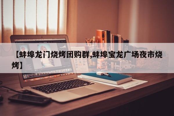 【蚌埠龙门烧烤团购群,蚌埠宝龙广场夜市烧烤】