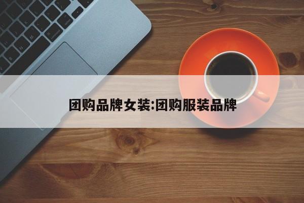 团购品牌女装：团购服装品牌