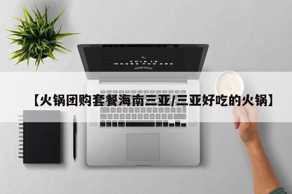 【火锅团购套餐海南三亚／三亚好吃的火锅】