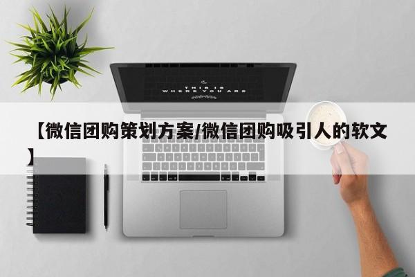 【微信团购策划方案／微信团购吸引人的软文】