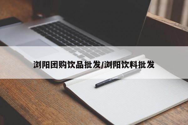 浏阳团购饮品批发／浏阳饮料批发