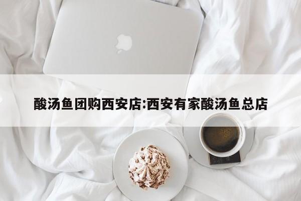 酸汤鱼团购西安店：西安有家酸汤鱼总店