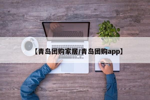 【青岛团购家居／青岛团购app】