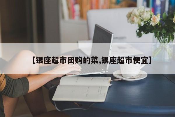 【银座超市团购的菜,银座超市便宜】