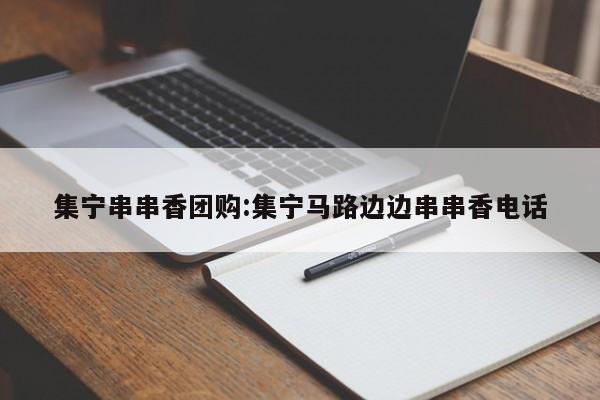 集宁串串香团购：集宁马路边边串串香电话