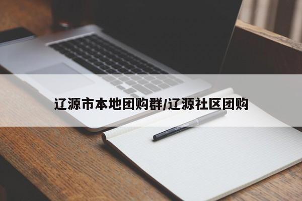 辽源市本地团购群／辽源社区团购