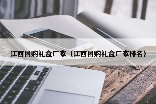 江西团购礼盒厂家（江西团购礼盒厂家排名）