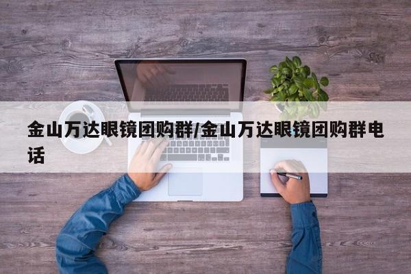 金山万达眼镜团购群／金山万达眼镜团购群电话