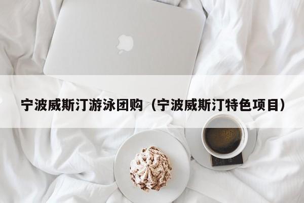 宁波威斯汀游泳团购（宁波威斯汀特色项目）