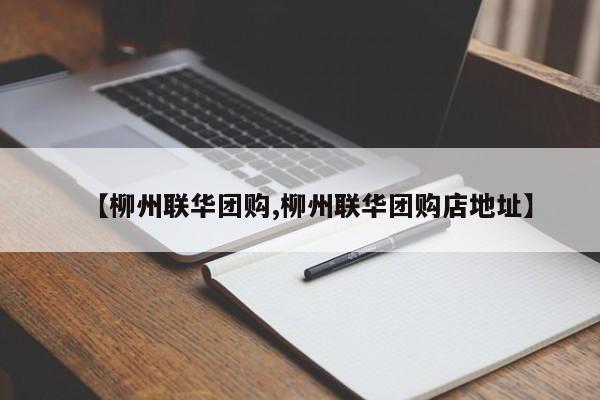 【柳州联华团购,柳州联华团购店地址】